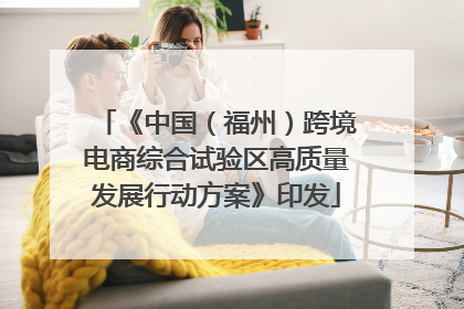 《中国（福州）跨境电商综合试验区高质量发展行动方案》印发