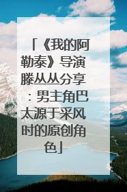《我的阿勒泰》导演滕丛丛分享：男主角巴太源于采风时的原创角色
