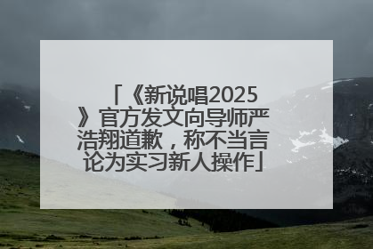 《新说唱2025》官方发文向导师严浩翔道歉，称不当言论为实习新人操作