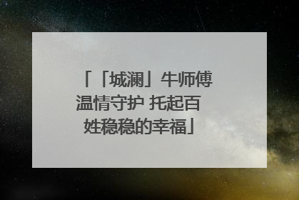 「城澜」牛师傅温情守护 托起百姓稳稳的幸福