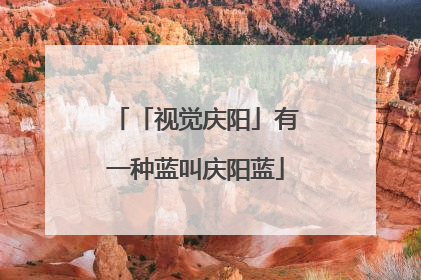 「视觉庆阳」有一种蓝叫庆阳蓝