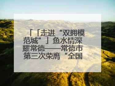「走进“双拥模范城”」鱼水情深耀常德——常德市第三次荣膺“全国双拥模范城”