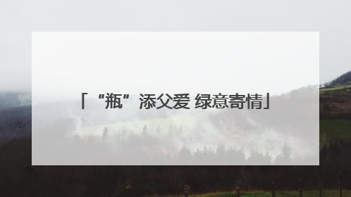 “瓶”添父爱 绿意寄情