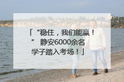 “稳住，我们能赢！” 静安6000余名学子踏入考场！