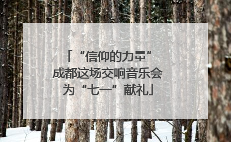 “信仰的力量” 成都这场交响音乐会为“七一”献礼