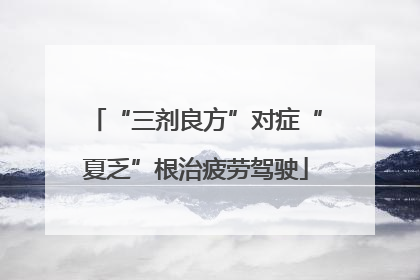 “三剂良方”对症“夏乏”根治疲劳驾驶