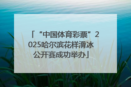 “中国体育彩票”2025哈尔滨花样滑冰公开赛成功举办