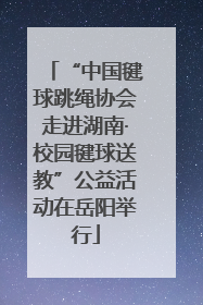 “中国毽球跳绳协会走进湖南·校园毽球送教”公益活动在岳阳举行
