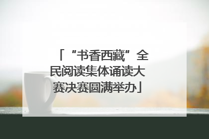 “书香西藏”全民阅读集体诵读大赛决赛圆满举办