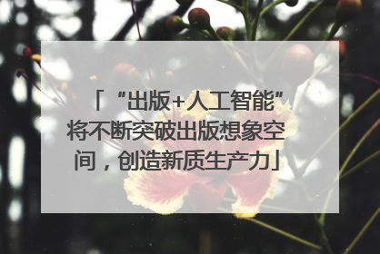 “出版+人工智能”将不断突破出版想象空间，创造新质生产力