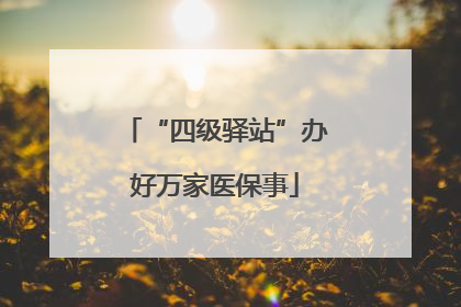 “四级驿站”办好万家医保事