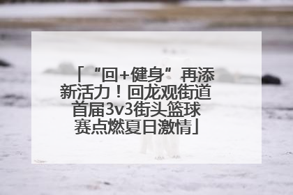“回+健身”再添新活力！回龙观街道首届3v3街头篮球赛点燃夏日激情