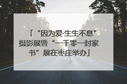 “因为爱·生生不息”摄影展暨“一千零一封家书”展在枣庄举办