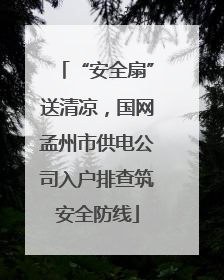 “安全扇”送清凉，国网孟州市供电公司入户排查筑安全防线