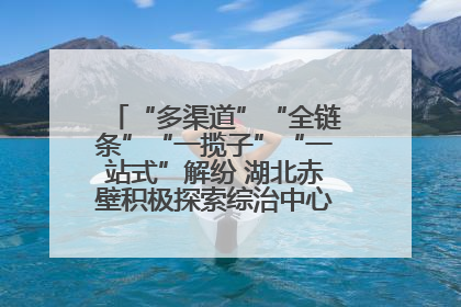 “多渠道”“全链条”“一揽子”“一站式”解纷 湖北赤壁积极探索综治中心规范化建设新路子