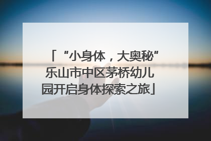 “小身体，大奥秘” 乐山市中区茅桥幼儿园开启身体探索之旅