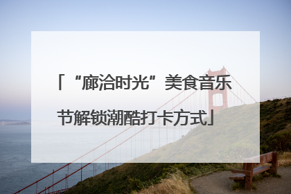 “廊洽时光”美食音乐节解锁潮酷打卡方式