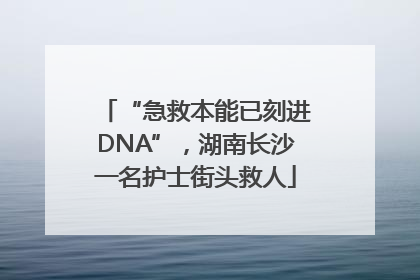 “急救本能已刻进DNA”，湖南长沙一名护士街头救人