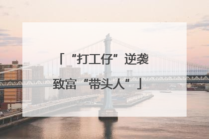 “打工仔”逆袭致富“带头人”