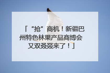 “抢”商机！新疆巴州特色林果产品商博会又双叒叕来了！