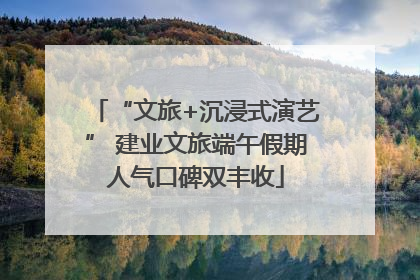 “文旅+沉浸式演艺” 建业文旅端午假期人气口碑双丰收