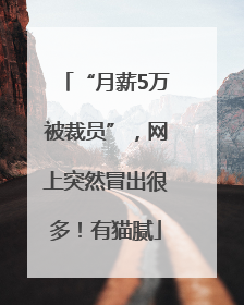 “月薪5万被裁员”，网上突然冒出很多！有猫腻