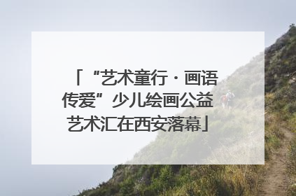 “艺术童行・画语传爱”少儿绘画公益艺术汇在西安落幕