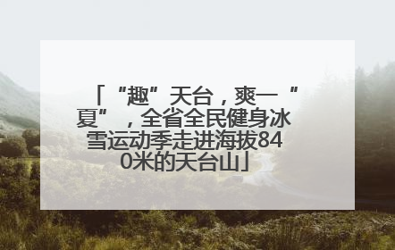“趣”天台，爽一“夏”，全省全民健身冰雪运动季走进海拔840米的天台山