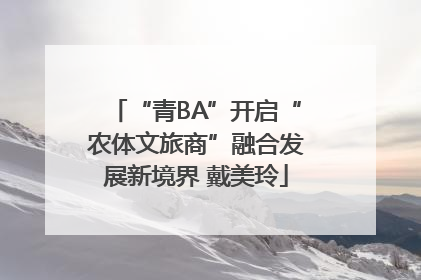 “青BA”开启“农体文旅商”融合发展新境界 戴美玲