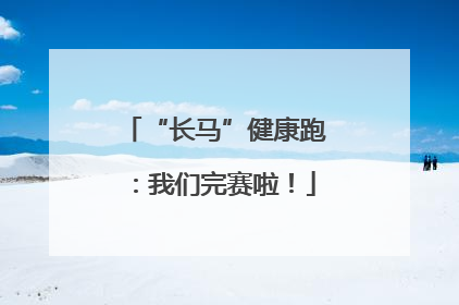 “长马”健康跑：我们完赛啦！