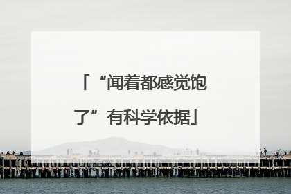“闻着都感觉饱了”有科学依据