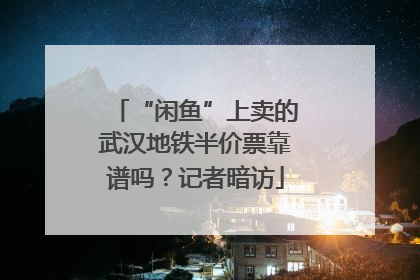 “闲鱼”上卖的武汉地铁半价票靠谱吗？记者暗访