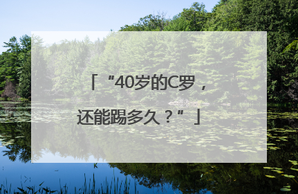 “40岁的C罗，还能踢多久？”