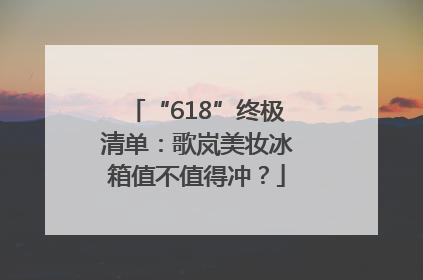 “618”终极清单：歌岚美妆冰箱值不值得冲？