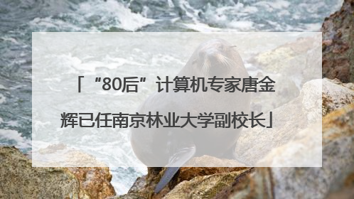 “80后”计算机专家唐金辉已任南京林业大学副校长