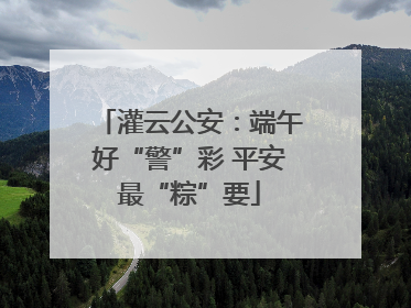 灌云公安：端午好“警”彩 平安最“粽”要