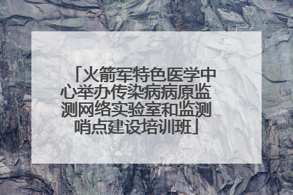 火箭军特色医学中心举办传染病病原监测网络实验室和监测哨点建设培训班