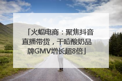 火蝠电商：聚焦抖音直播带货，干噎酸奶品牌GMV增长超8倍