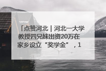 点赞河北｜河北一大学教授四兄妹出资20万在家乡设立“奖学金”，13年为320名农村学生种下“希望的种子”
