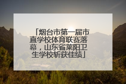 烟台市第一届市直学校体育联赛落幕，山东省莱阳卫生学校斩获佳绩