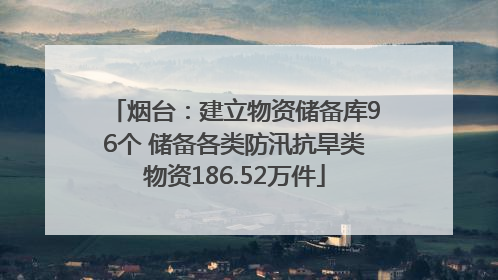 烟台：建立物资储备库96个 储备各类防汛抗旱类物资186.52万件