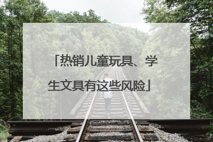 热销儿童玩具、学生文具有这些风险