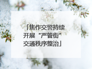 焦作交警持续开展“严管街”交通秩序整治
