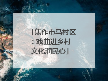 焦作市马村区：戏曲进乡村 文化润民心