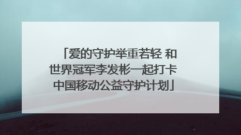 爱的守护举重若轻 和世界冠军李发彬一起打卡中国移动公益守护计划