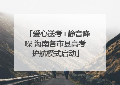 爱心送考+静音降噪 海南各市县高考护航模式启动