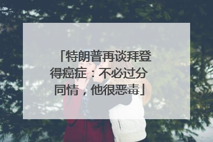 特朗普再谈拜登得癌症：不必过分同情，他很恶毒