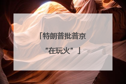 特朗普批普京“在玩火”