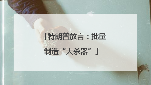 特朗普放言：批量制造“大杀器”