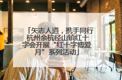 矢志人道，携手同行 杭州余杭径山镇红十字会开展“红十字博爱月”系列活动